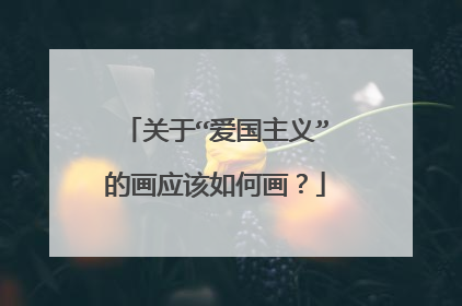 关于“爱国主义”的画应该如何画？