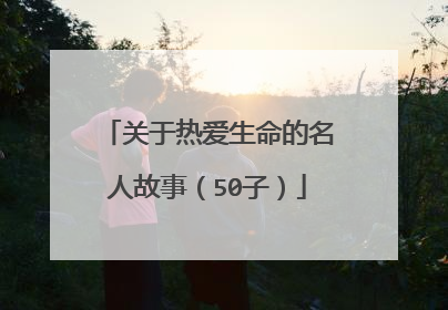 关于热爱生命的名人故事(50子)