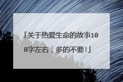 关于热爱生命的故事100字左右,多的不要!
