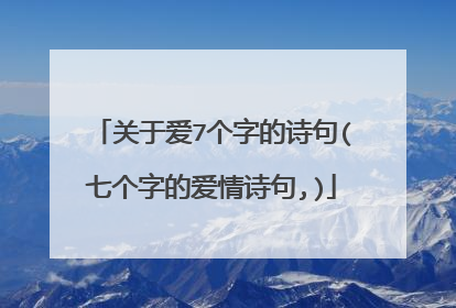 关于爱7个字的诗句(七个字的爱情诗句,)
