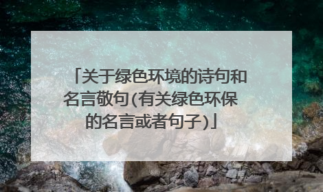 关于绿色环境的诗句和名言敬句(有关绿色环保的名言或者句子)