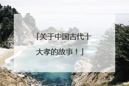 关于中国古代十大孝的故事!