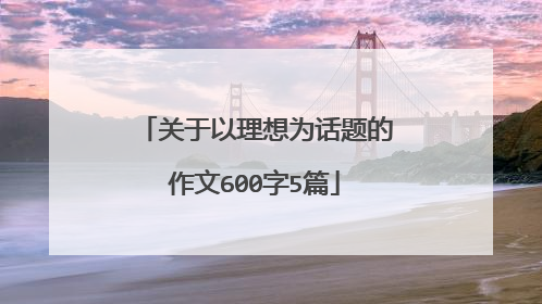 关于以理想为话题的作文600字5篇