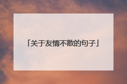 关于友情不散的句子