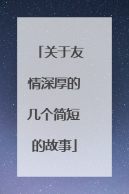 关于友情深厚的几个简短的故事