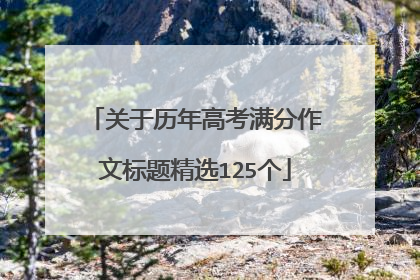 关于历年高考满分作文标题精选125个