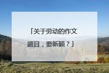 关于劳动的作文题目,要新颖?