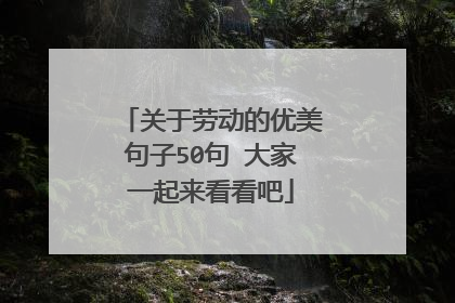 关于劳动的优美句子50句 大家一起来看看吧