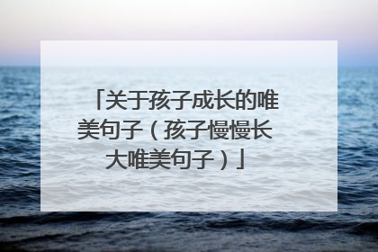 关于孩子成长的唯美句子(孩子慢慢长大唯美句子)