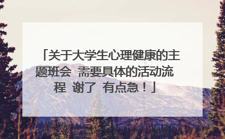 关于大学生心理健康的主题班会 需要具体的活动流程 谢了 有点急！