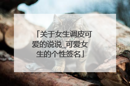 关于女生调皮可爱的说说_可爱女生的个性签名