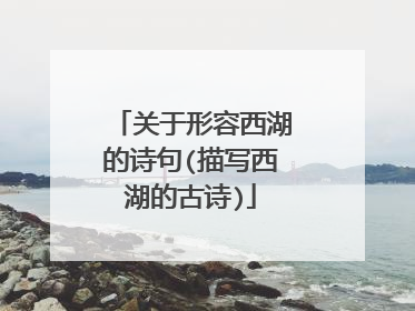 关于形容西湖的诗句(描写西湖的古诗)