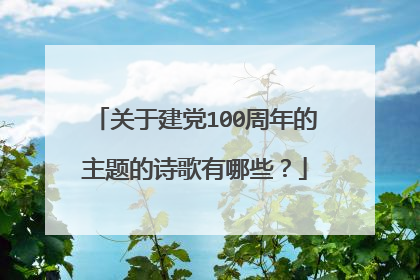 关于建党100周年的主题的诗歌有哪些？