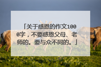 关于感恩的作文1000字,不要感恩父母、老师的。要与众不同的。