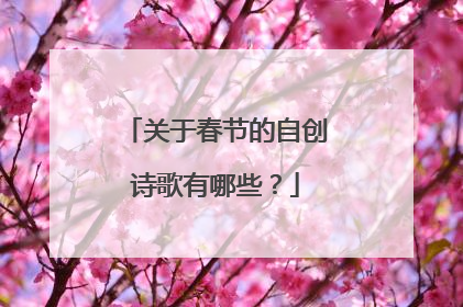 关于春节的自创诗歌有哪些？