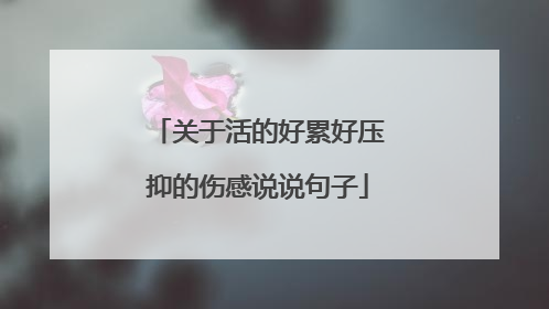 关于活的好累好压抑的伤感说说句子