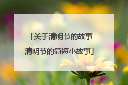 关于清明节的故事 清明节的简短小故事