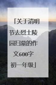 关于清明节去烈土陵园扫墓的作文600字初一年级