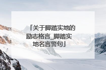 关于脚踏实地的励志格言_脚踏实地名言警句