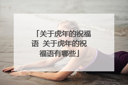 关于虎年的祝福语 关于虎年的祝福语有哪些