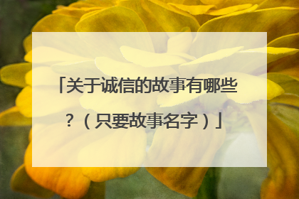 关于诚信的故事有哪些？（只要故事名字）