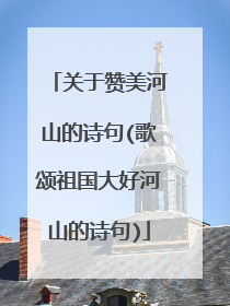关于赞美河山的诗句(歌颂祖国大好河山的诗句)