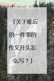 关于难忘的一件事的作文开头怎么写？