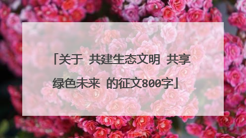 关于 共建生态文明 共享绿色未来 的征文800字