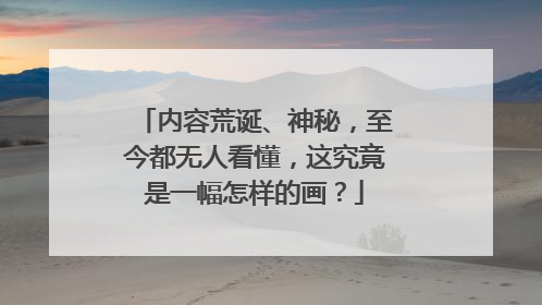 内容荒诞、神秘,至今都无人看懂,这究竟是一幅怎样的画?