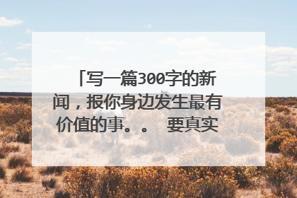 写一篇300字的新闻，报你身边发生最有价值的事。。 要真实，例如：最近在电视新闻报道过的，等等.