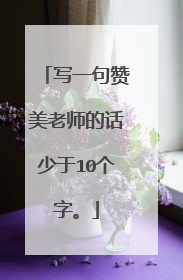 写一句赞美老师的话少于10个字。
