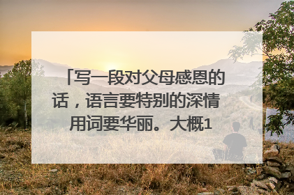 写一段对父母感恩的话，语言要特别的深情 用词要华丽。大概100到150字数