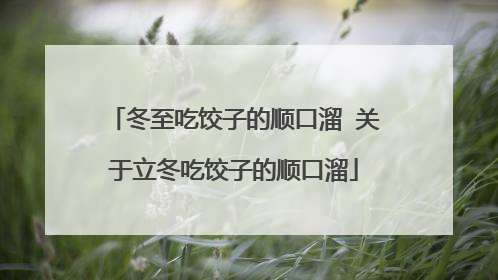 冬至吃饺子的顺口溜 关于立冬吃饺子的顺口溜