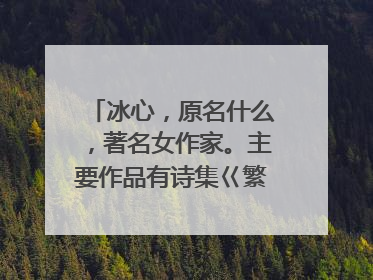 冰心，原名什么，著名女作家。主要作品有诗集巜繁星》什么等？