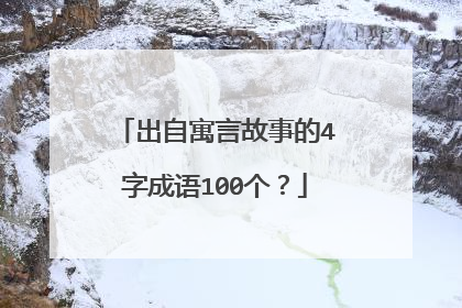 出自寓言故事的4字成语100个？