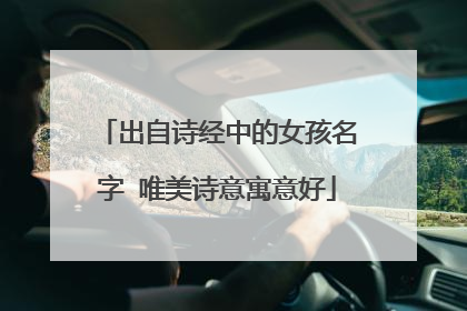 出自诗经中的女孩名字 唯美诗意寓意好