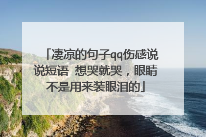 凄凉的句子qq伤感说说短语 想哭就哭，眼睛不是用来装眼泪的