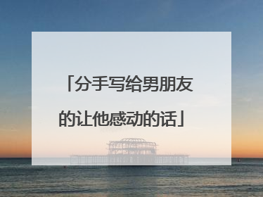 分手写给男朋友的让他感动的话