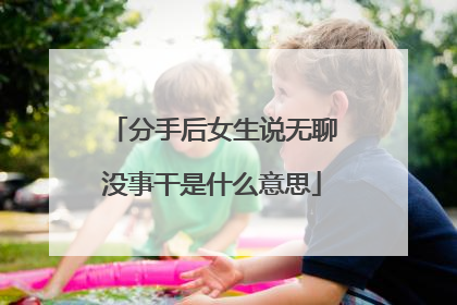 分手后女生说无聊没事干是什么意思