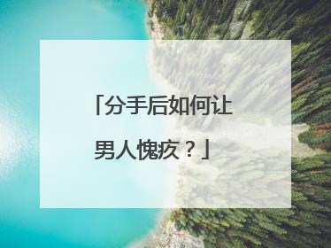 分手后如何让男人愧疚？