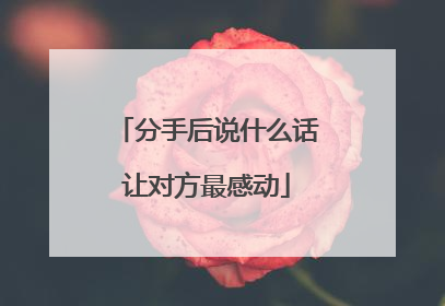 分手后说什么话让对方最感动