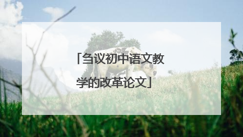 刍议初中语文教学的改革论文