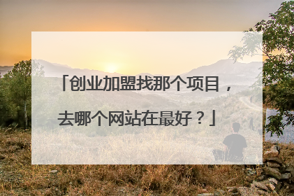 创业加盟找那个项目，去哪个网站在最好？