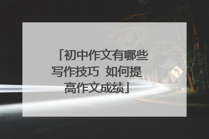 初中作文有哪些写作技巧 如何提高作文成绩