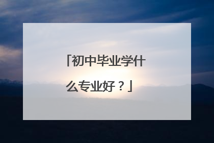 初中毕业学什么专业好？