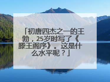 初唐四杰之一的王勃，25岁时写了《滕王阁序》。这是什么水平呢？