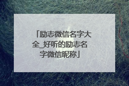 励志微信名字大全_好听的励志名字微信昵称
