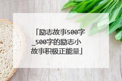 励志故事500字_500字的励志小故事积极正能量