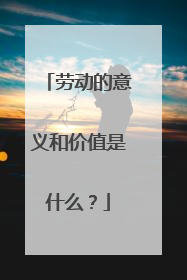 劳动的意义和价值是什么？