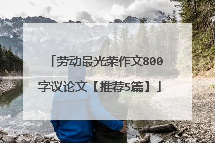 劳动最光荣作文800字议论文【推荐5篇】